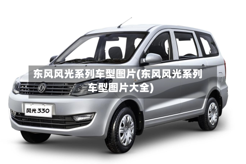 东风风光系列车型图片(东风风光系列车型图片大全)