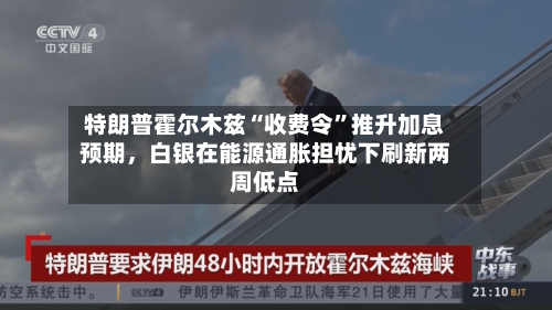 特朗普霍尔木兹“收费令”推升加息预期	，白银在能源通胀担忧下刷新两周低点-第1张图片