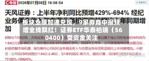 板块业绩加速兑现，9家券商中报预增全线飘红！证券ETF华泰柏瑞（560400）受资金关注-第3张图片
