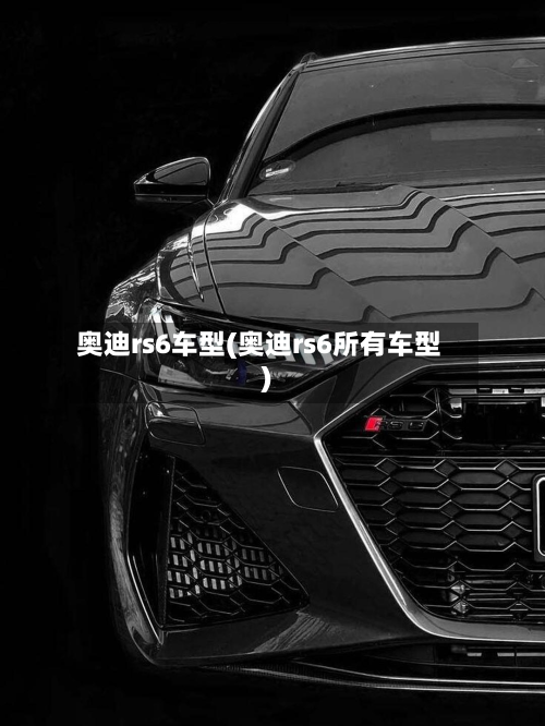 奥迪rs6车型(奥迪rs6所有车型)-第2张图片