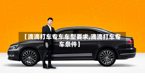 【滴滴打车专车车型要求,滴滴打车专车条件】