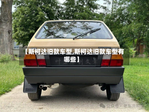 【斯柯达旧款车型,斯柯达旧款车型有哪些】