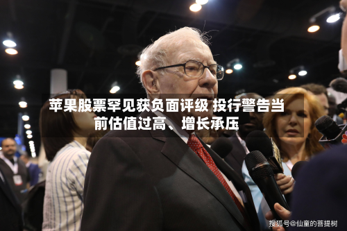 苹果股票罕见获负面评级 投行警告当前估值过高、增长承压