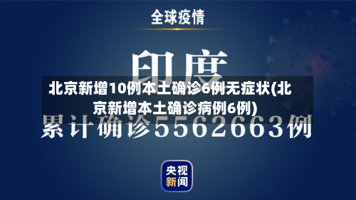 北京新增10例本土确诊6例无症状(北京新增本土确诊病例6例)