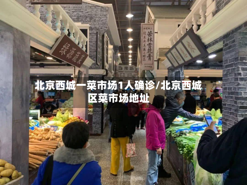 北京西城一菜市场1人确诊/北京西城区菜市场地址-第2张图片