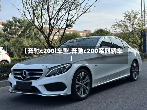 【奔驰c200l车型,奔驰c200系列轿车】