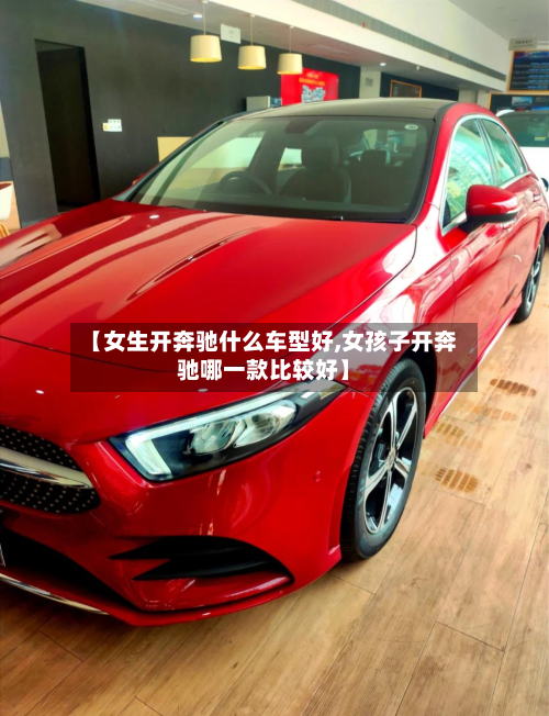 【女生开奔驰什么车型好,女孩子开奔驰哪一款比较好】