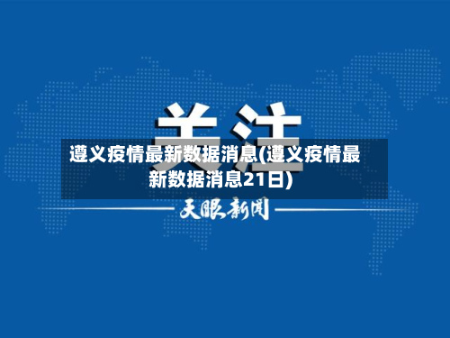 遵义疫情最新数据消息(遵义疫情最新数据消息21日)