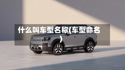 什么叫车型名称(车型命名)-第2张图片