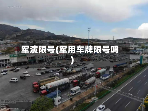 军演限号(军用车牌限号吗)