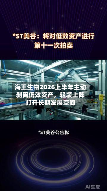 海王生物2026上半年主动剥离低效资产，轻装上阵打开长期发展空间