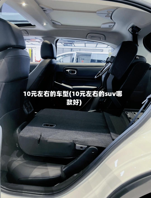 10元左右的车型(10元左右的suv哪款好)