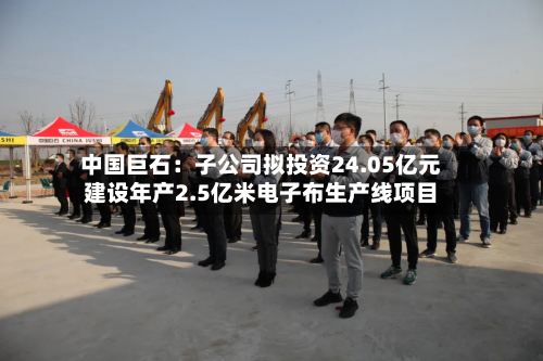中国巨石：子公司拟投资24.05亿元建设年产2.5亿米电子布生产线项目