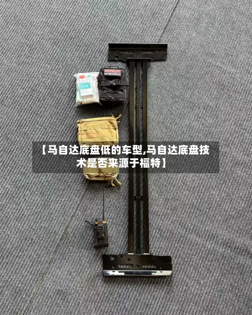 【马自达底盘低的车型,马自达底盘技术是否来源于福特】