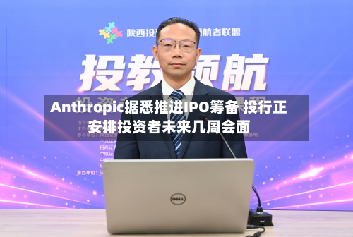 Anthropic据悉推进IPO筹备 投行正安排投资者未来几周会面-第2张图片