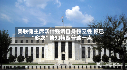 美联储主席沃什强调自身独立性 称已“多次”告知特朗普这一点-第1张图片