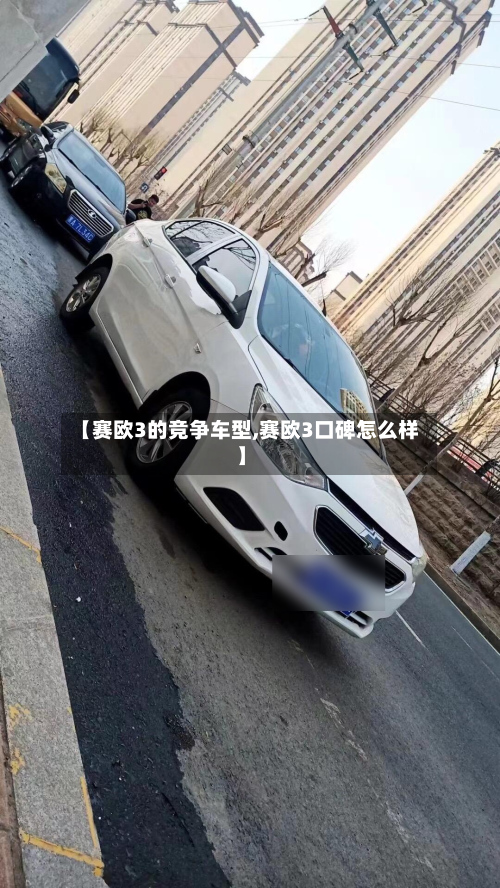 【赛欧3的竞争车型,赛欧3口碑怎么样】