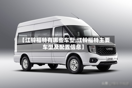 【江铃福特有哪些车型,江铃福特主要车型及配置信息】-第2张图片