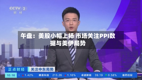 午盘：美股小幅上扬 市场关注PPI数据与美伊局势