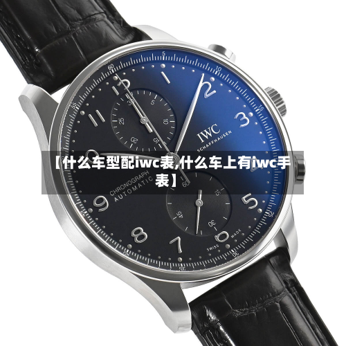 【什么车型配iwc表,什么车上有iwc手表】-第2张图片