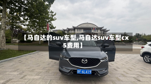 【马自达的suv车型,马自达suv车型cx5费用】