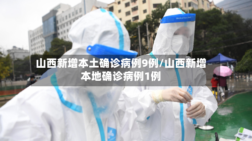 山西新增本土确诊病例9例/山西新增本地确诊病例1例-第2张图片