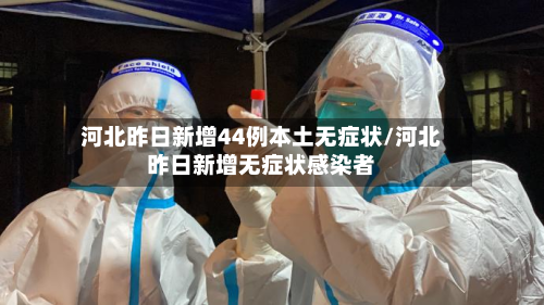 河北昨日新增44例本土无症状/河北昨日新增无症状感染者-第2张图片