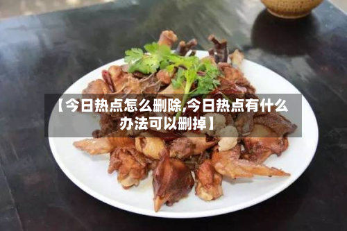 【今日热点怎么删除,今日热点有什么办法可以删掉】-第3张图片