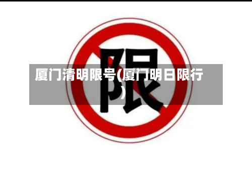 厦门清明限号(厦门明日限行)
