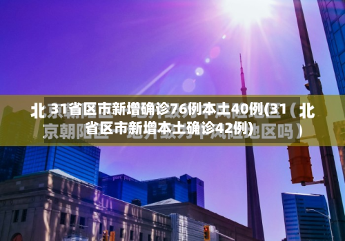 31省区市新增确诊76例本土40例(31省区市新增本土确诊42例)