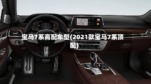 宝马7系高配车型(2021款宝马7系顶配)