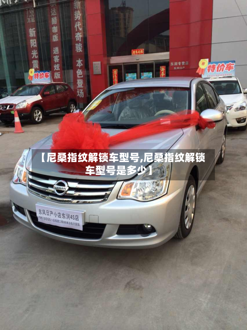 【尼桑指纹解锁车型号,尼桑指纹解锁车型号是多少】-第3张图片