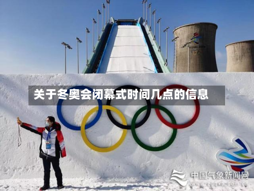 关于冬奥会闭幕式时间几点的信息