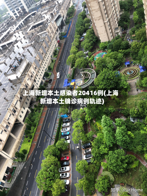 上海新增本土感染者20416例(上海新增本土确诊病例轨迹)