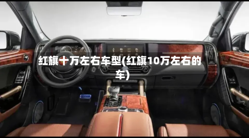 红旗十万左右车型(红旗10万左右的车)
