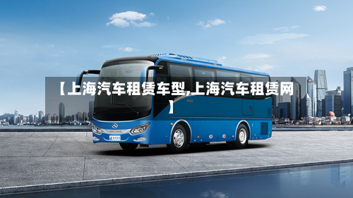 【上海汽车租赁车型,上海汽车租赁网】-第2张图片