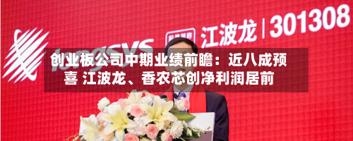 创业板公司中期业绩前瞻：近八成预喜 江波龙、香农芯创净利润居前-第2张图片