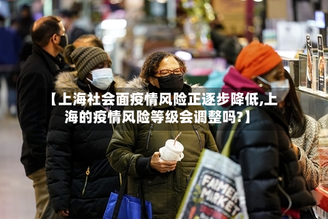 【上海社会面疫情风险正逐步降低,上海的疫情风险等级会调整吗?】-第3张图片