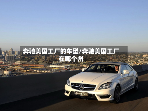 奔驰美国工厂的车型/奔驰美国工厂在哪个州-第3张图片