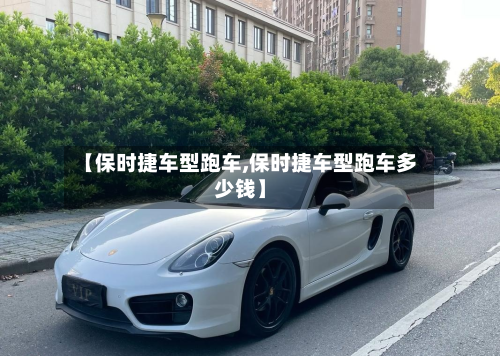 【保时捷车型跑车,保时捷车型跑车多少钱】