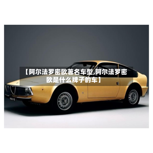 【阿尔法罗密欧著名车型,阿尔法罗密欧是什么牌子的车】