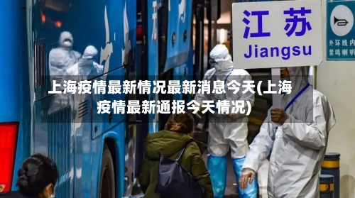 上海疫情最新情况最新消息今天(上海疫情最新通报今天情况)-第2张图片