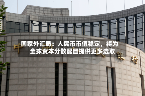 国家外汇局：人民币币值稳定，将为全球资本分散配置提供更多选取-第2张图片