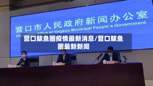 营口鲅鱼圈疫情最新消息/营口鲅鱼圈最新新闻