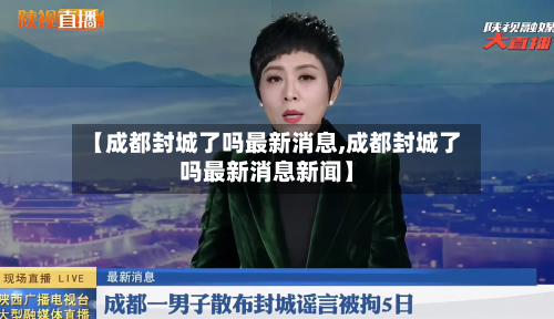 【成都封城了吗最新消息,成都封城了吗最新消息新闻】-第2张图片