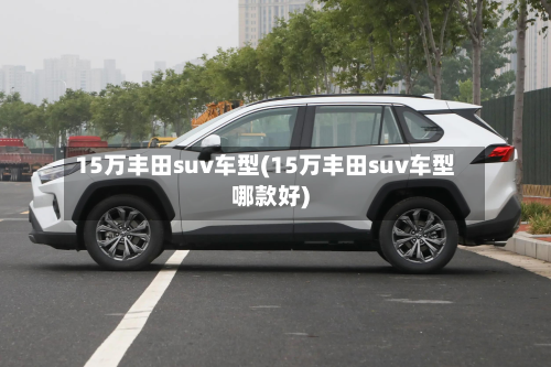15万丰田suv车型(15万丰田suv车型哪款好)-第2张图片