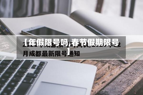 【年假限号吗,春节假期限号】