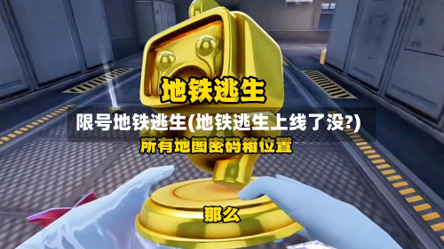 限号地铁逃生(地铁逃生上线了没?)-第2张图片
