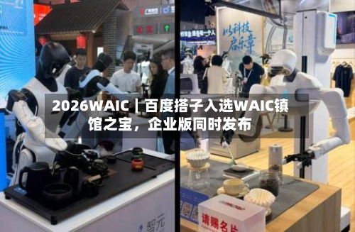 2026WAIC｜百度搭子入选WAIC镇馆之宝，企业版同时发布
