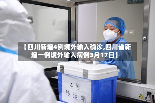 【四川新增4例境外输入确诊,四川省新增一例境外输入病例3月17日】